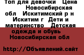 Топ для девочки › Цена ­ 150 - Новосибирская обл., Искитимский р-н, Искитим г. Дети и материнство » Детская одежда и обувь   . Новосибирская обл.